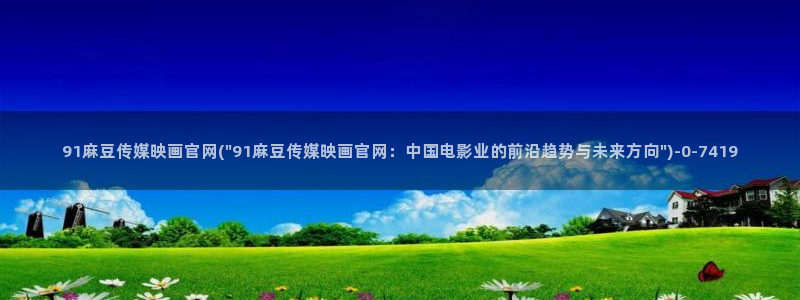 麻豆视频资源最新：91麻豆传媒映画官网(\