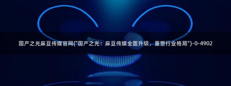 麻豆在线看更新：国产之光麻豆传媒官网(\
