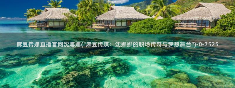麻豆视频推荐高清：麻豆传媒直播官网沈娜娜(\
