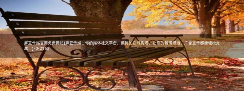 麻豆视频 系列完整版：麻豆传媒官网免费网站(麻豆传媒