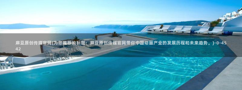 麻豆官方最新：麻豆原创传媒官网(为您推荐的标题：麻豆