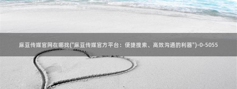 麻豆视频 入口资源：麻豆传媒官网在哪找(\