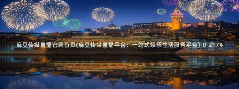 麻豆下载合集：麻豆传媒直播官网首页(麻豆传媒直播