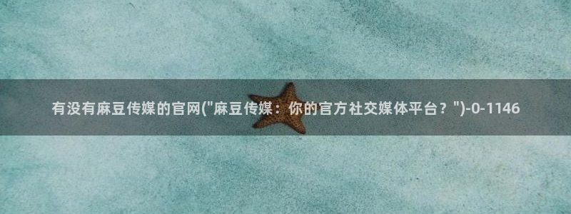 麻豆视频 专区高清：有没有麻豆传媒的官网(\
