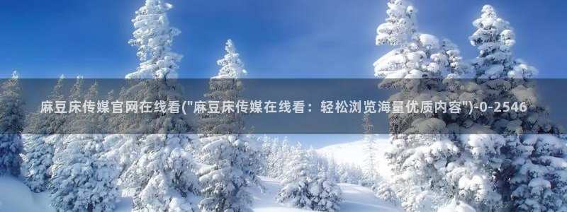 麻豆入口资源：麻豆床传媒官网在线看(\