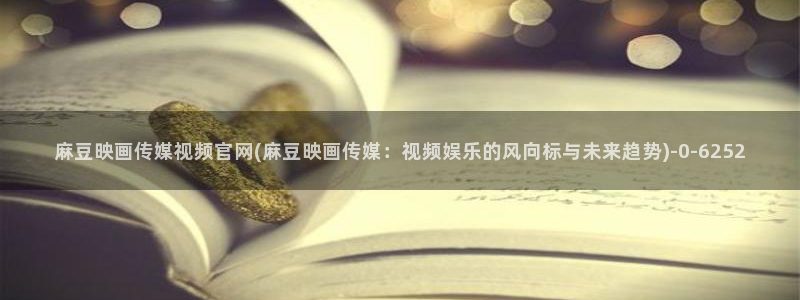 麻豆 最新视频：麻豆映画传媒视频官网(麻豆映画传媒：视频