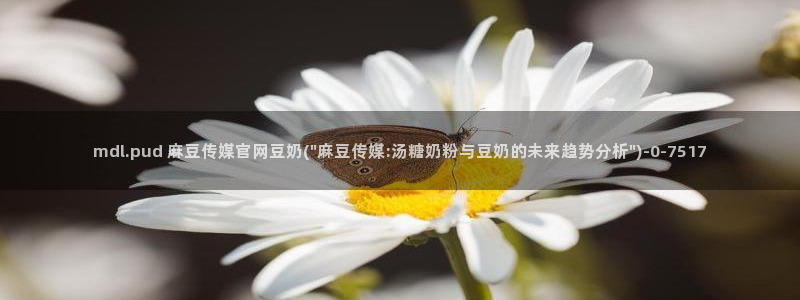 麻豆合集合集：mdl.pud 麻豆传媒官网豆奶(