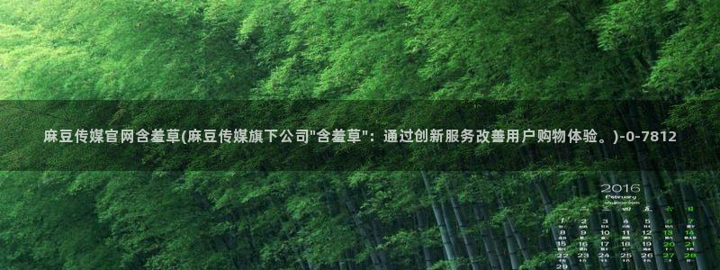 麻豆视频更新最新：麻豆传媒官网含羞草(麻豆传媒旗