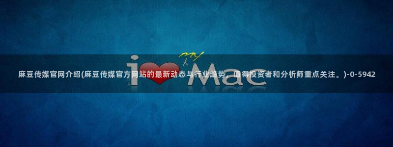 麻豆视频内容专区：麻豆传媒官网介绍(麻豆传媒官方