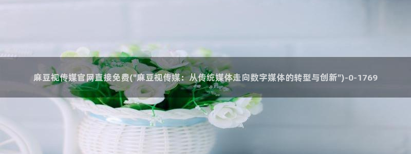麻豆视频推荐下载：麻豆视传媒官网直接免费(\