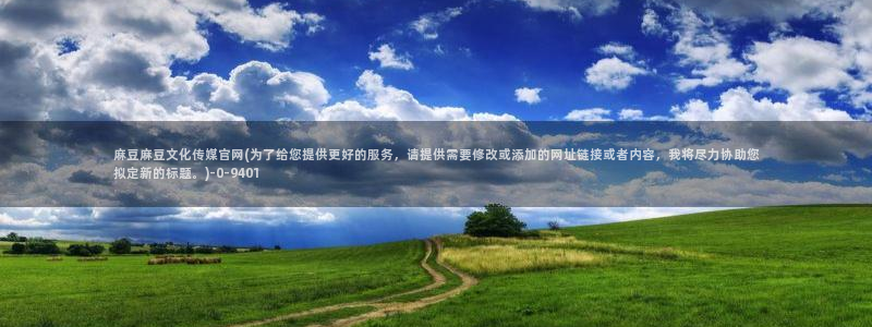 麻豆官方推荐：麻豆麻豆文化传媒官网(为了给您提供更好